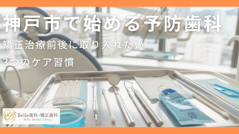 神戸市で始める予防歯科｜矯正治療前後に取り入れたい3つのケア習慣